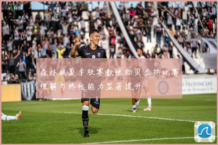 森林狼夏季联赛教练称贝兰热比赛理解与终结能力显著提升