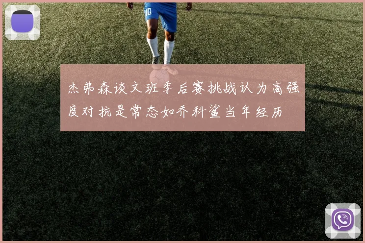 杰弗森谈文班季后赛挑战认为高强度对抗是常态如乔科鲨当年经历
